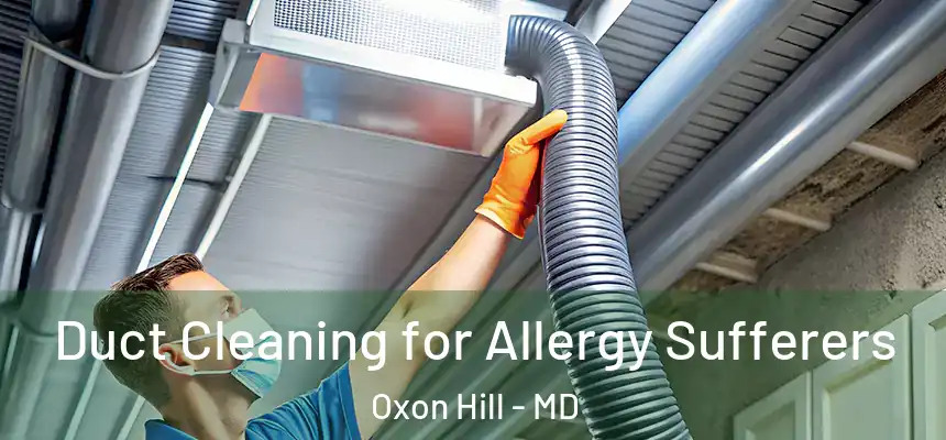  Duct Cleaning for Allergy Sufferers Oxon Hill - MD