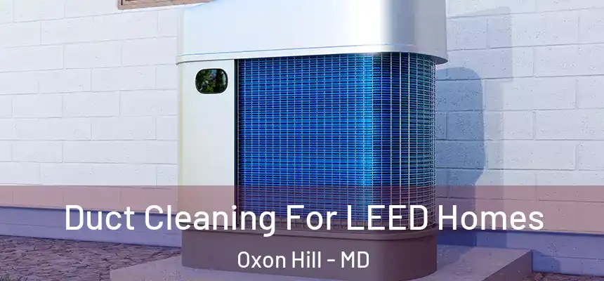  Duct Cleaning For LEED Homes Oxon Hill - MD