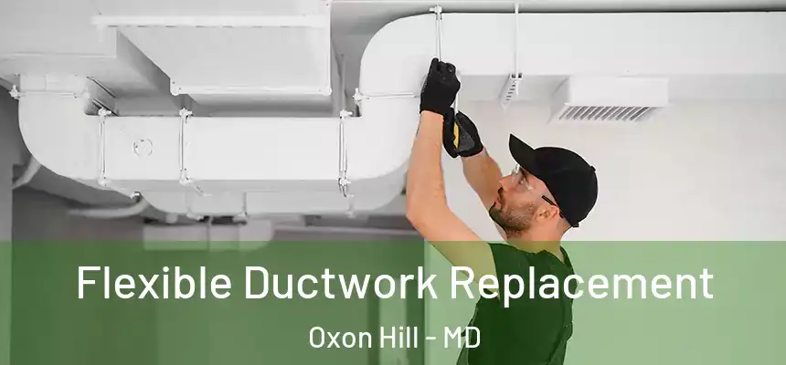 Flexible Ductwork Replacement Oxon Hill - MD